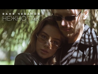 Премьера клипа! Ваня Чебанов - Нежно так (21.05.2018)