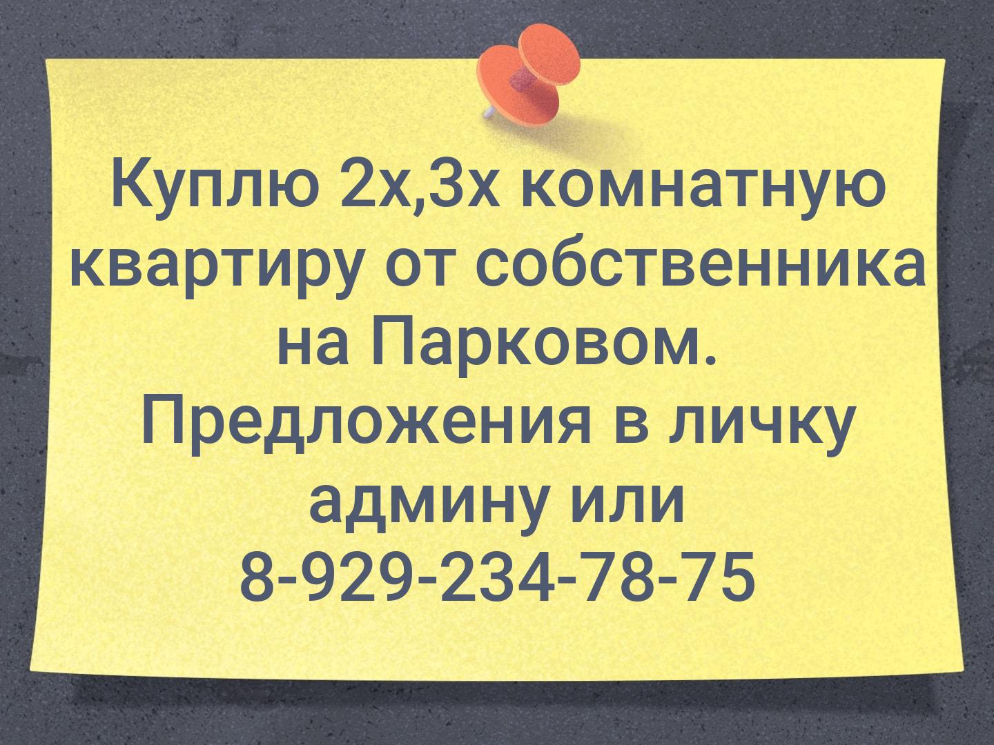 Куплю 2х,3х комнатную квартиру от собственника на Парковом. Предложения в личку админу или 8-929-234-78-75