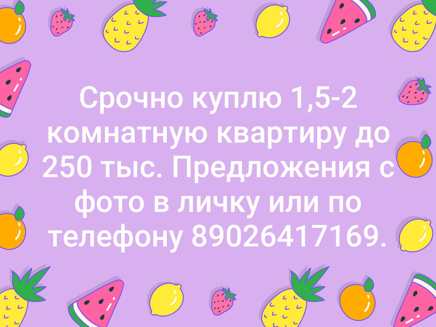 Срочно куплю 1,5-2 комнатную квартиру до 250 тыс. Предложения с фото в личку или по телефону 89026417169.